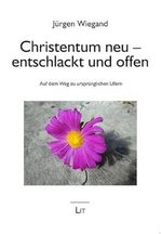 Christentum neu - entschlackt und offen: Auf dem Weg zu ursprünglichen Ufern Cover des Buches Christentum neu - entschlackt und offen: Auf dem Weg zu ursprünglichen Ufern (ISBN: 9783643803269)
