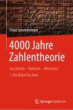 4000 Jahre Zahlentheorie: Geschichte - Kulturen - Menschen I. Von Babel bis Abel (Vom Zählstein zum Computer) Cover des Buches 4000 Jahre Zahlentheorie: Geschichte - Kulturen - Menschen I. Von Babel bis Abel (Vom Zählstein zum Computer) (ISBN: 9783662681091)