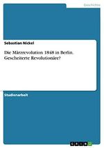 Die Märzrevolution 1848 in Berlin. Gescheiterte Revolutionäre? Cover des Buches Die Märzrevolution 1848 in Berlin. Gescheiterte Revolutionäre? (ISBN: 9783668180994)