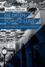 Die Datenschutz-Lüge: Alles was du siehst ist nichts Cover des Buches Die Datenschutz-Lüge: Alles was du siehst ist nichts (ISBN: 9783734569630)