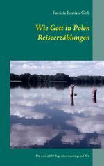 Wie Gott in Polen - Reiseerzählungen: Die ersten 180 Tage eines Ausstiegs auf Zeit Cover des Buches Wie Gott in Polen - Reiseerzählungen: Die ersten 180 Tage eines Ausstiegs auf Zeit (ISBN: 9783734766879)