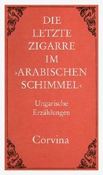 Die letzte Zigarre im "Arabischen Schimmel". Ungarische Erzählungen Cover des Buches Die letzte Zigarre im "Arabischen Schimmel". Ungarische Erzählungen (ISBN: 9783735000972)