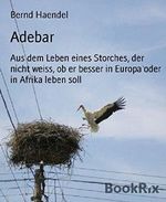 Adebar: Aus dem Leben eines Storches, der nicht weiss, ob er besser in Europa oder in Afrika leben soll Cover des Buches Adebar: Aus dem Leben eines Storches, der nicht weiss, ob er besser in Europa oder in Afrika leben soll (ISBN: 9783736833364)