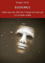 EGOISMUS: Oder von der AFD bis Trump und warum ich lächeln sollte Cover des Buches EGOISMUS: Oder von der AFD bis Trump und warum ich lächeln sollte (ISBN: 9783738092790)