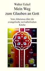 Mein Weg zum Glauben an Gott: Vom Atheismus über die evangelische zur katholischen Kirche Cover des Buches Mein Weg zum Glauben an Gott: Vom Atheismus über die evangelische zur katholischen Kirche (ISBN: 9783739248448)