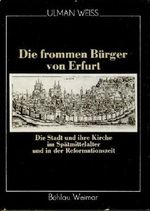 Die frommen Bürger von Erfurt. Die Stadt und ihre Kirche im Spätmittelalter und in der Reformationszeit Cover des Buches Die frommen Bürger von Erfurt. Die Stadt und ihre Kirche im Spätmittelalter und in der Reformationszeit (ISBN: 9783740000684)