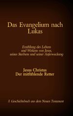 Das Evangelium nach Lukas: Jesus Christus - Der mitfühlende Retter, 3. Geschichtsbuch aus dem Neuen Testament Cover des Buches Das Evangelium nach Lukas: Jesus Christus - Der mitfühlende Retter, 3. Geschichtsbuch aus dem Neuen Testament (ISBN: 9783740769444)