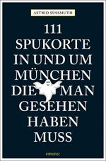111 Spukorte in und um München, die man gesehen haben muss Cover des Buches 111 Spukorte in und um München, die man gesehen haben muss (ISBN: 9783740803360)