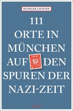 111 Orte in München auf den Spuren der Nazi-Zeit Cover des Buches 111 Orte in München auf den Spuren der Nazi-Zeit (ISBN: 9783740803544)