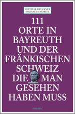 111 Orte in Bayreuth und der fränkischen Schweiz die man gesehen haben muss Cover des Buches 111 Orte in Bayreuth und der fränkischen Schweiz die man gesehen haben muss (ISBN: 9783740810337)