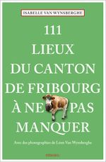 111 Lieux du canton de Fribourg à ne pas manquer Cover des Buches 111 Lieux du canton de Fribourg à ne pas manquer (ISBN: 9783740819705)