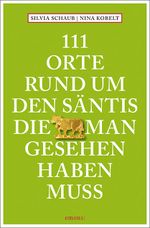 111 Orte rund um den Säntis, die man gesehen haben muss Cover des Buches 111 Orte rund um den Säntis, die man gesehen haben muss (ISBN: 9783740820411)
