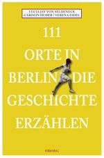 111 Orte in Berlin die Geschichte erzählen Cover des Buches 111 Orte in Berlin die Geschichte erzählen (ISBN: 9783740823719)