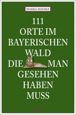 111 Orte im Bayerischen Wald, die man gesehen haben muss Cover des Buches 111 Orte im Bayerischen Wald, die man gesehen haben muss (ISBN: 9783740826512)