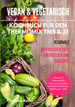 Vegan & vegetarisch. Kochbuch für den Thermomix TM5 & 31. Regionale Mittagessen oder Abendessen und Desserts. Vegane & vegetarische saisonale Rezepte. Gesunde Ernährung - Abnehmen - Diät Cover des Buches Vegan & vegetarisch. Kochbuch für den Thermomix TM5 & 31. Regionale Mittagessen oder Abendessen und Desserts. Vegane & vegetarische saisonale Rezepte. Gesunde Ernährung - Abnehmen - Diät (ISBN: 9783741209253)