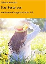 Das Beste aus: Amüsante Kurzgeschichten 1-3 Cover des Buches Das Beste aus: Amüsante Kurzgeschichten 1-3 (ISBN: 9783742768988)