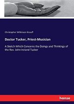 Doctor Tucker, Priest-Musician: A Sketch Which Concerns the Doings and Thinkings of the Rev. John Ireland Tucker Cover des Buches Doctor Tucker, Priest-Musician: A Sketch Which Concerns the Doings and Thinkings of the Rev. John Ireland Tucker (ISBN: 9783743402072)