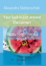 Your luck is just around the corner! Happy food - happy mood! Cover des Buches Your luck is just around the corner! Happy food - happy mood! (ISBN: 9783743942790)