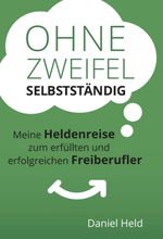 Ohne Zweifel selbstständig: Meine Heldenreise zum erfüllten und erfolgreichen Freiberufler Cover des Buches Ohne Zweifel selbstständig: Meine Heldenreise zum erfüllten und erfolgreichen Freiberufler (ISBN: 9783743966253)