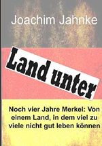 Land unter: Noch vier Jahre Merkel Cover des Buches Land unter: Noch vier Jahre Merkel (ISBN: 9783744831833)