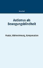 Autismus als Bewegungsblindheit: Muster, Wahrnehmung, Kompensation Cover des Buches Autismus als Bewegungsblindheit: Muster, Wahrnehmung, Kompensation (ISBN: 9783744867108)