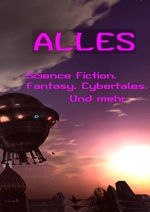 ALLES Science-Fiction Fantasy Cybertales und mehr: Jugendsünden und Altersunsinn Cover des Buches ALLES Science-Fiction Fantasy Cybertales und mehr: Jugendsünden und Altersunsinn (ISBN: 9783745043716)