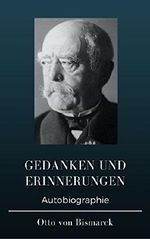 Otto von Bismarck - Gedanken und Erinnerungen: Autobiographie Cover des Buches Otto von Bismarck - Gedanken und Erinnerungen: Autobiographie (ISBN: 9783746014111)