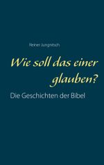 Wie soll das einer glauben?: Die Geschichten der Bibel besser verstehen Cover des Buches Wie soll das einer glauben?: Die Geschichten der Bibel besser verstehen (ISBN: 9783746080949)