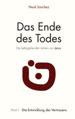 Das Ende des Todes - Die tiefergehenden Lehren von Jesus: Band 1: Die Entwicklung des Vertrauens Cover des Buches Das Ende des Todes - Die tiefergehenden Lehren von Jesus: Band 1: Die Entwicklung des Vertrauens (ISBN: 9783746093277)