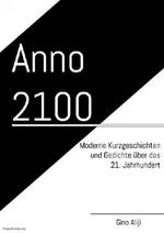 Anno 2100: Moderne Kurzgeschichten und Gedichte aus dem 21. Jahrhundert Cover des Buches Anno 2100: Moderne Kurzgeschichten und Gedichte aus dem 21. Jahrhundert (ISBN: 9783746712024)