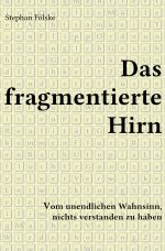 Das fragmentierte Hirn: Vom unendlichen Wahnsinn, nichts verstanden zu haben Cover des Buches Das fragmentierte Hirn: Vom unendlichen Wahnsinn, nichts verstanden zu haben (ISBN: 9783746780887)
