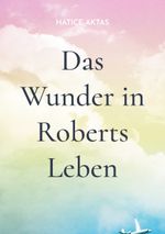 Das Wunder in Roberts Leben Cover des Buches Das Wunder in Roberts Leben (ISBN: 9783748116608)