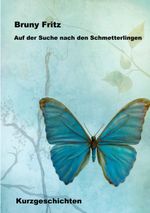 Auf der Suche nach den Schmetterlingen: Kurzgeschichten Cover des Buches Auf der Suche nach den Schmetterlingen: Kurzgeschichten (ISBN: 9783748184423)