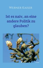 Ist es naiv, an eine andere Politik zu glauben? Cover des Buches Ist es naiv, an eine andere Politik zu glauben? (ISBN: 9783749721511)