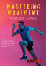 MASTERING MOVEMENT: A NEW APPROACH TO COACHING AND PRACTICING SPORTS SKILLS Cover des Buches MASTERING MOVEMENT: A NEW APPROACH TO COACHING AND PRACTICING SPORTS SKILLS (ISBN: 9783751989985)