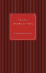 Christenthum und Sozialismus: Eine religiöse Polemik zwischen Herrn Kaplan Hohoff in Hüffe und A. Bebel (dem Verfasser der Schrift: Die ... und der Landtage und die Sozialdemokratie) Cover des Buches Christenthum und Sozialismus: Eine religiöse Polemik zwischen Herrn Kaplan Hohoff in Hüffe und A. Bebel (dem Verfasser der Schrift: Die ... und der Landtage und die Sozialdemokratie) (ISBN: 9783751999953)