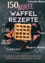 150 bunte Waffel Rezepte: Low Carb, Vegan, auch mit Dinkelmehl, Belgische Waffeln, süß & herb Cover des Buches 150 bunte Waffel Rezepte: Low Carb, Vegan, auch mit Dinkelmehl, Belgische Waffeln, süß & herb (ISBN: 9783752628401)