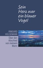 Sein Herz war ein blauer Vogel. Über den Abschied von meinem Mann Cover des Buches Sein Herz war ein blauer Vogel. Über den Abschied von meinem Mann (ISBN: 9783752693966)