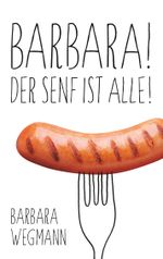 Barbara! Der Senf ist alle! Cover des Buches Barbara! Der Senf ist alle! (ISBN: 9783752816792)
