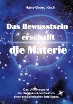 Das Bewusstsein erschafft die Materie: Das Universum ist das Gedankenkonstrukt einer schöpferischen Intelligenz Cover des Buches Das Bewusstsein erschafft die Materie: Das Universum ist das Gedankenkonstrukt einer schöpferischen Intelligenz (ISBN: 9783752821772)