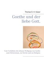 Goethe und der liebe Gott.: Vom Verhältnis des Johann Wolfgang von Goethe zum Christentum, zur Kirche und zur Religion Cover des Buches Goethe und der liebe Gott.: Vom Verhältnis des Johann Wolfgang von Goethe zum Christentum, zur Kirche und zur Religion (ISBN: 9783752897043)