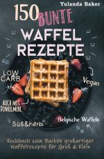 150 bunte Waffel Rezepte: Low Carb, Vegan, auch mit Dinkelmehl, Belgische Waffeln, süß & herb Kochbuch zum Backen großartiger Waffelrezepte für Groß & Klein Cover des Buches 150 bunte Waffel Rezepte: Low Carb, Vegan, auch mit Dinkelmehl, Belgische Waffeln, süß & herb Kochbuch zum Backen großartiger Waffelrezepte für Groß & Klein (ISBN: 9783752988093)