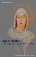 Bruder Jakoba, die vergessene Freundin des Franziskus: eine biographische Erzählung Cover des Buches Bruder Jakoba, die vergessene Freundin des Franziskus: eine biographische Erzählung (ISBN: 9783753408569)