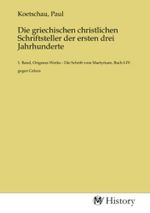 Die griechischen christlichen Schriftsteller der ersten drei Jahrhunderte: 1. Band, Origenes Werke - Die Schrift vom Martyrium, Buch I-IV. gegen ... vom Martyrium, Buch I-IV. gegen Celsus.DE Cover des Buches Die griechischen christlichen Schriftsteller der ersten drei Jahrhunderte: 1. Band, Origenes Werke - Die Schrift vom Martyrium, Buch I-IV. gegen ... vom Martyrium, Buch I-IV. gegen Celsus.DE (ISBN: 9783753654812)
