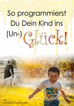 So programmierst Du Dein Kind ins (Un-)Glück! Cover des Buches So programmierst Du Dein Kind ins (Un-)Glück! (ISBN: 9783754304891)
