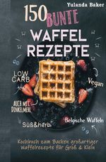 150 bunte Waffel Rezepte: Low Carb, Vegan, auch mit Dinkelmehl, Belgische Waffeln, süß & herb Kochbuch zum Backen großartiger Waffelrezepte für Groß & Klein Cover des Buches 150 bunte Waffel Rezepte: Low Carb, Vegan, auch mit Dinkelmehl, Belgische Waffeln, süß & herb Kochbuch zum Backen großartiger Waffelrezepte für Groß & Klein (ISBN: 9783754903698)