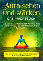 Aura sehen und stärken - Das Praxisbuch: Wie Sie die 7 Auraschichten wahrnehmen und reinigen, um Kraft und Heilung zu erfahren | inkl. Meditationen, Visualisierungstechniken & Übungen zum Hellsehen Cover des Buches Aura sehen und stärken - Das Praxisbuch: Wie Sie die 7 Auraschichten wahrnehmen und reinigen, um Kraft und Heilung zu erfahren | inkl. Meditationen, Visualisierungstechniken & Übungen zum Hellsehen (ISBN: 9783755792208)