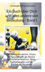 Ein Buch über Dich und alles andere von Bedeutung - Band I: Die Geistige Revolution, Utopia, der Neue Mensch, die Absolut Ausreichende Wahrheit, Totale Psychotherapie und die Zukunft des Menschen Cover des Buches Ein Buch über Dich und alles andere von Bedeutung - Band I: Die Geistige Revolution, Utopia, der Neue Mensch, die Absolut Ausreichende Wahrheit, Totale Psychotherapie und die Zukunft des Menschen (ISBN: 9783756811342)