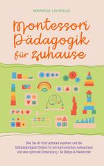 Montessori Pädagogik für zuhause: Wie Sie Ihr Kind achtsam erziehen und die Selbstständigkeit fördern für ein harmonisches Aufwachsen und eine optimale Entwicklung - für Babys & Kleinkinder Cover des Buches Montessori Pädagogik für zuhause: Wie Sie Ihr Kind achtsam erziehen und die Selbstständigkeit fördern für ein harmonisches Aufwachsen und eine optimale Entwicklung - für Babys & Kleinkinder (ISBN: 9783756812349)
