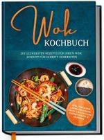 Wok Kochbuch: Die leckersten Rezepte für Ihren Wok Schritt für Schritt zubereiten | inkl. einfacher 3-Schritte-Grundregel, um köstliche eigene Rezepte zu kreieren Cover des Buches Wok Kochbuch: Die leckersten Rezepte für Ihren Wok Schritt für Schritt zubereiten | inkl. einfacher 3-Schritte-Grundregel, um köstliche eigene Rezepte zu kreieren (ISBN: 9783757615420)